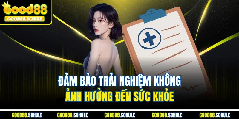 Đảm bảo trải nghiệm không ảnh hưởng đến sức khỏe 