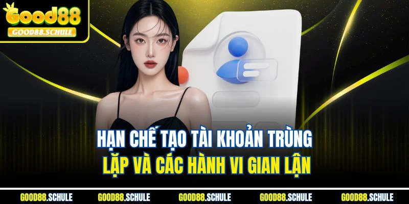 Hạn chế tạo tài khoản trùng lặp và các hành vi gian lận