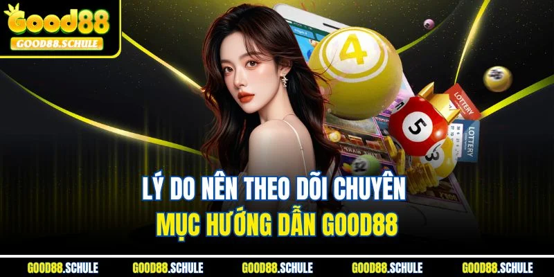 Lý do nên theo dõi chuyên mục hướng dẫn Good88